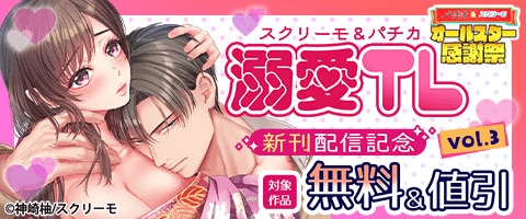 スクリーモ&パチカ 溺愛TL新刊配信記念vol.3