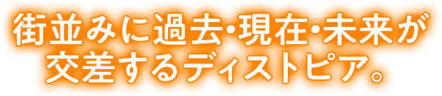街並みに過去・現在・未来が交差するディストピア。
