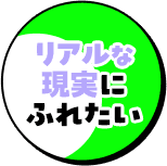 リアルな現実にふれたい