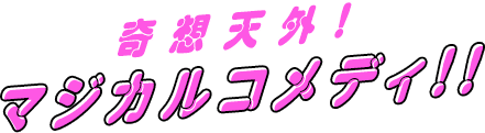 奇想天外!マジカルコメディ!!
