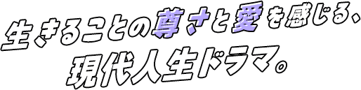 生きることの尊さと愛を感じる、現代人生ドラマ。