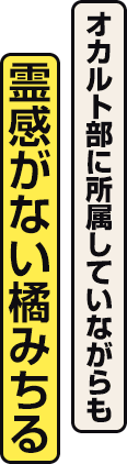オカルト部に所属していながらも霊感がない橘みちる