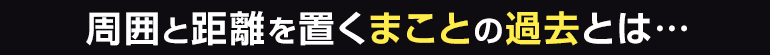 周囲と距離を置くまことの過去とは…
