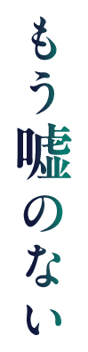 もう嘘のない