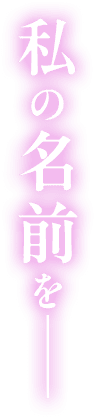 私の名前を―