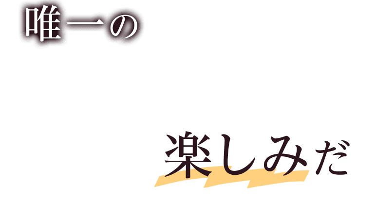 唯一の楽しみだ