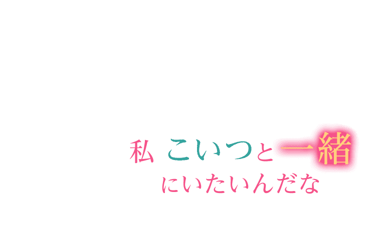 私 こいつと一緒にいたいんだな