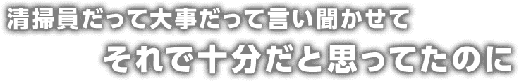 清掃員だって大事だって言い聞かせてそれで十分だと思ってたのに