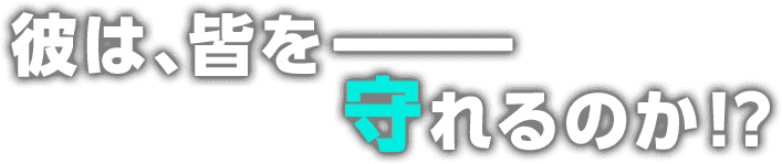 彼は、皆をーーー守れるのか!?