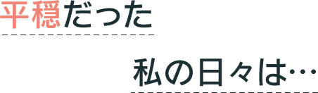 平穏だった私の日々は…