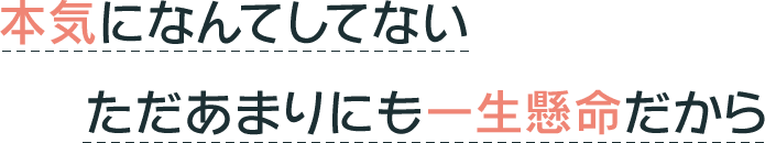 本気になんてしてないただあまりにも一生懸命だから