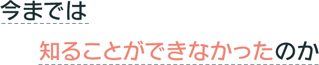 今までは知ることができなかったのか
