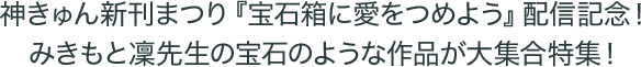 神きゅん新刊まつり『宝石箱に愛をつめよう』配信記念!みきもと凜先生の宝石のような作品が大集合特集!
