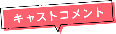 キャストコメント