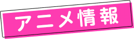アニメ情報