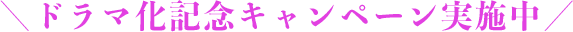 \ドラマ化記念キャンペーン実施中/