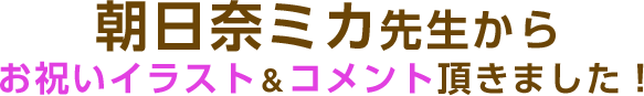 朝日奈ミカ先生からお祝いイラスト&コメント頂きました!