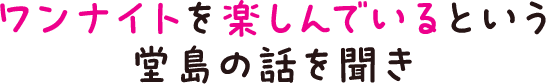 ワンナイトを楽しんでいるという堂島の話を聞き