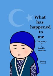 What has happened to me ～Testimony of a Kazakh woman～