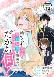 捨てられ聖女は契約結婚を満喫中。後悔してる？だから何？ 分冊版 13巻