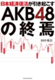 日本経済復活が引き起こすAKB48の終焉