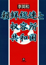朝鮮総連と収容所共和国（小学館文庫）