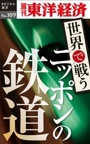 世界で戦うニッポンの鉄道―週刊東洋経済eビジネス新書No.109