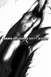 加納典明 ART WORKS －1971去りし日々