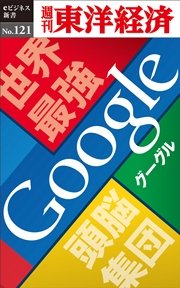 世界最強頭脳集団 Google－週刊東洋経済eビジネス新書No.121