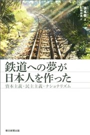 鉄道への夢が日本人を作った 資本主義・民主主義・ナショナリズム
