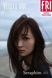 和田瞳「Seraphim vol．2」 FRIDAYデジタル写真集