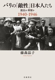 パリの「敵性」日本人たち 脱出か抑留か 1940－1946