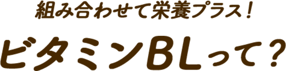 組み合わせて栄養プラス!ビタミンBLって?