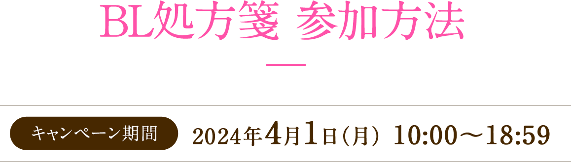 BL処方箋 参加方法 キャンペーン期間 2024年4月1日(月) 10:00~18:59