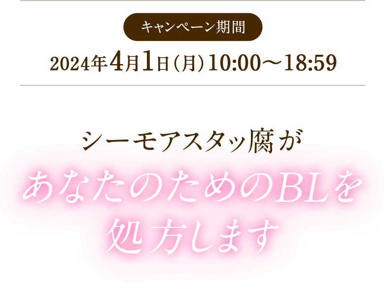 キャンペーン期間 2024年4月1日(月) 10:00~18:59 シーモアスタッ腐があなたのためのBLを処方します