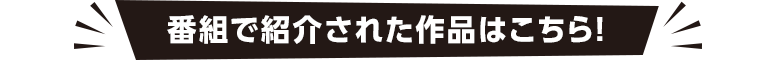 番組で紹介された作品はこちら!