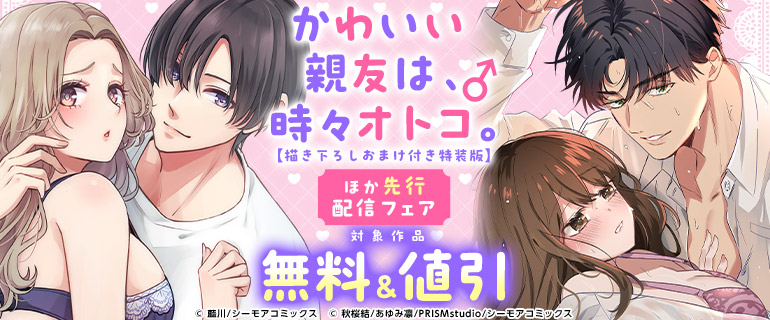 「かわいい親友は、時々オトコ。」ほか先行配信フェア