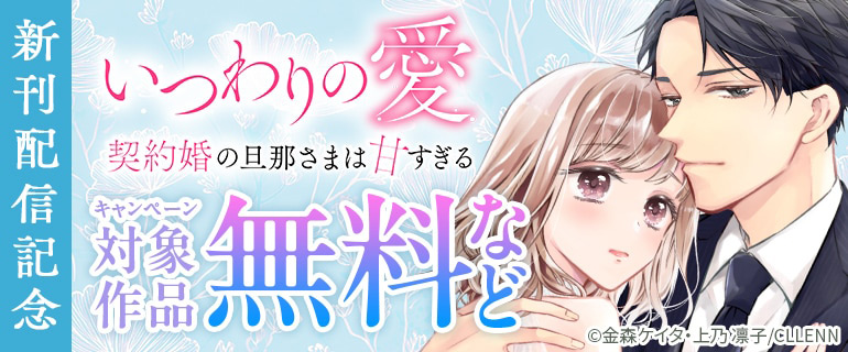 「いつわりの愛～契約婚の旦那さまは甘すぎる～」新刊配信記念
