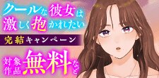 クールな彼女は激しく抱かれたい 完結キャンペーン！