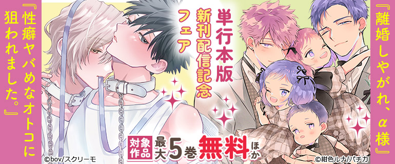 『性癖ヤバめなオトコに狙われました。』『離婚しやがれ、α様』単行本版新刊配信記念フェア