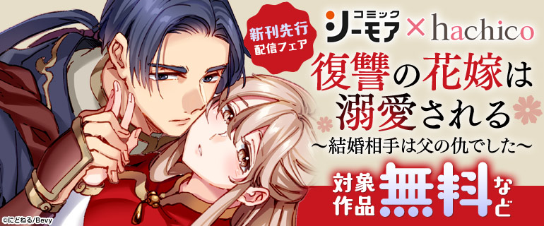 『復讐の花嫁は溺愛される～結婚相手は父の仇でした～』新刊先行配信フェア