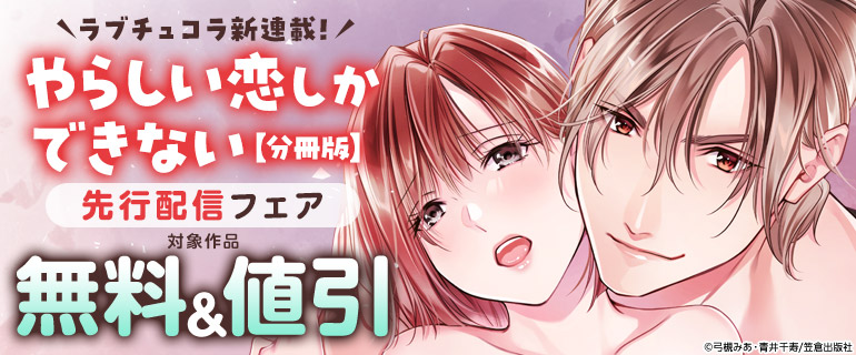 ラブチュコラ新連載！『やらしい恋しかできない【分冊版】』先行配信フェア