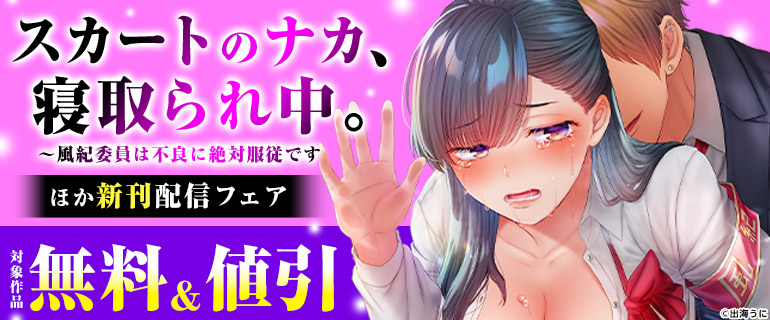 「スカートのナカ、寝取られ中。～風紀委員は不良に絶対服従です」ほか新刊配信フェア