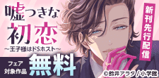 『嘘つきな初恋～王子様はド』新刊配信！ 溺愛えっちフェア！！