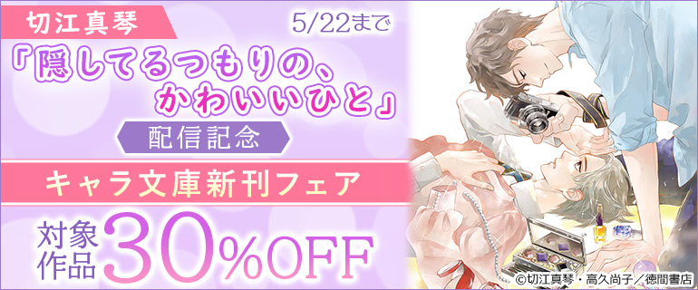 切江真琴「隠してるつもりの、かわいいひと」配信記念　キャラ文庫新刊フェア