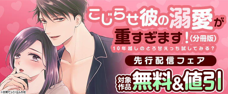 「こじらせ彼の溺愛が重すぎます！ 10年越しのとろ甘えっち試してみる？」 先行配信フェア