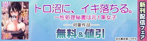 「トロ沼に、イキ落ちる。～性処理秘書は元1軍女子」新刊配信フェア