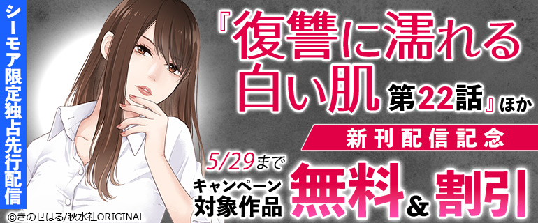 シーモア限定独占先行配信『復讐に濡れる白い肌 第22話』ほか新刊配信記念