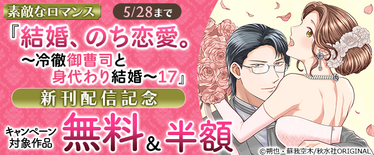 素敵なロマンス『結婚、のち恋愛。～冷徹御曹司と身代わり結婚～17』新刊配信記念
