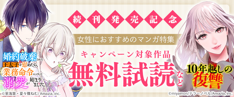 『婚約破棄された王太子を慰めたら、業務命令のふりした溺愛が始まりました。』『10年越しの復讐』続刊発売記念　女性におすすめのマンガ特集